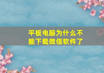 平板电脑为什么不能下载微信软件了