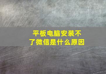 平板电脑安装不了微信是什么原因