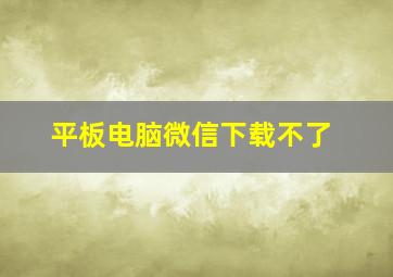 平板电脑微信下载不了