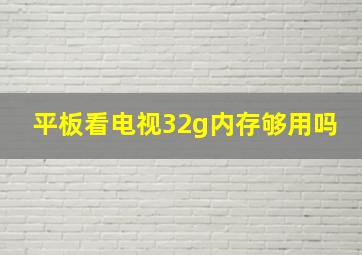 平板看电视32g内存够用吗