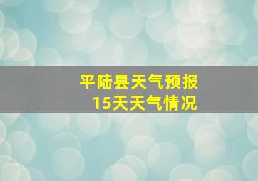 平陆县天气预报15天天气情况