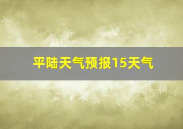 平陆天气预报15天气