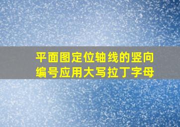 平面图定位轴线的竖向编号应用大写拉丁字母