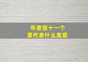 年夜饭十一个菜代表什么寓意