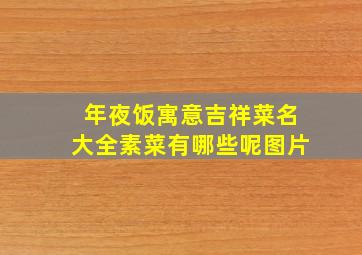 年夜饭寓意吉祥菜名大全素菜有哪些呢图片