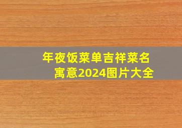 年夜饭菜单吉祥菜名寓意2024图片大全