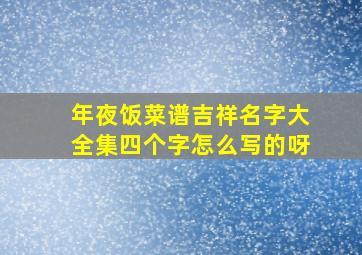 年夜饭菜谱吉祥名字大全集四个字怎么写的呀