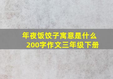 年夜饭饺子寓意是什么200字作文三年级下册