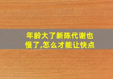 年龄大了新陈代谢也慢了,怎么才能让快点