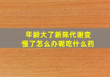 年龄大了新陈代谢变慢了怎么办呢吃什么药