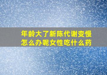 年龄大了新陈代谢变慢怎么办呢女性吃什么药