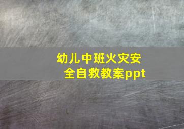 幼儿中班火灾安全自救教案ppt