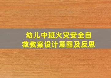 幼儿中班火灾安全自救教案设计意图及反思