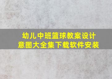 幼儿中班篮球教案设计意图大全集下载软件安装