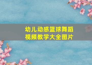 幼儿动感篮球舞蹈视频教学大全图片