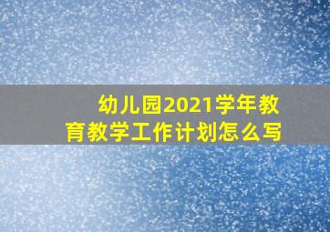 幼儿园2021学年教育教学工作计划怎么写