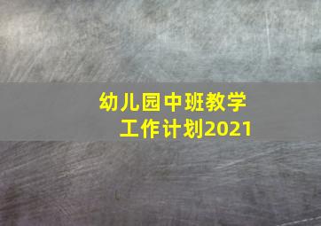 幼儿园中班教学工作计划2021