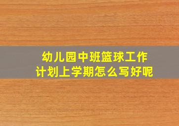 幼儿园中班篮球工作计划上学期怎么写好呢