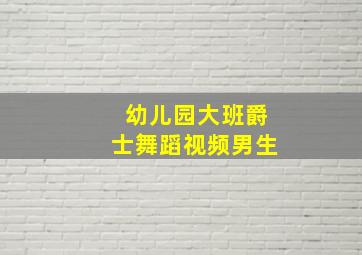 幼儿园大班爵士舞蹈视频男生