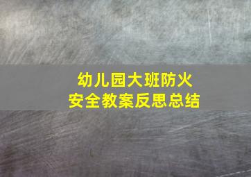 幼儿园大班防火安全教案反思总结