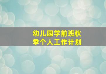 幼儿园学前班秋季个人工作计划