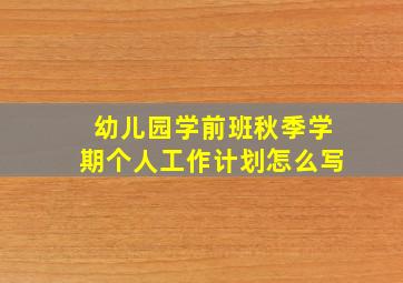 幼儿园学前班秋季学期个人工作计划怎么写