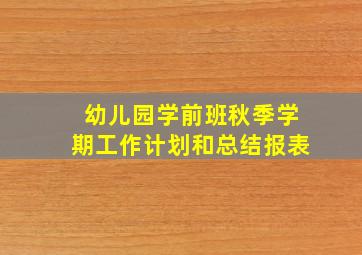 幼儿园学前班秋季学期工作计划和总结报表