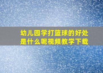 幼儿园学打篮球的好处是什么呢视频教学下载