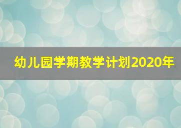 幼儿园学期教学计划2020年