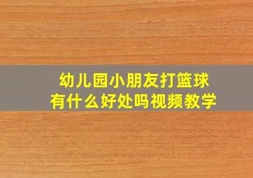 幼儿园小朋友打篮球有什么好处吗视频教学