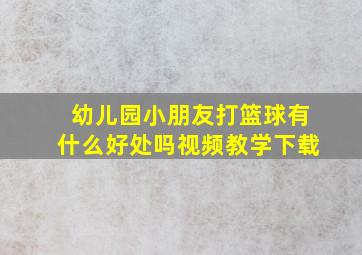 幼儿园小朋友打篮球有什么好处吗视频教学下载