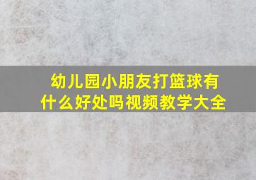 幼儿园小朋友打篮球有什么好处吗视频教学大全