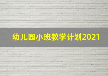 幼儿园小班教学计划2021