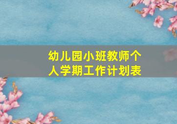 幼儿园小班教师个人学期工作计划表