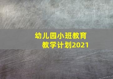 幼儿园小班教育教学计划2021