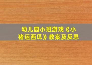 幼儿园小班游戏《小猪运西瓜》教案及反思