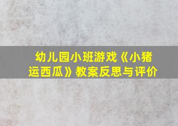 幼儿园小班游戏《小猪运西瓜》教案反思与评价