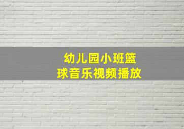 幼儿园小班篮球音乐视频播放