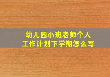 幼儿园小班老师个人工作计划下学期怎么写