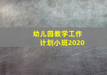 幼儿园教学工作计划小班2020