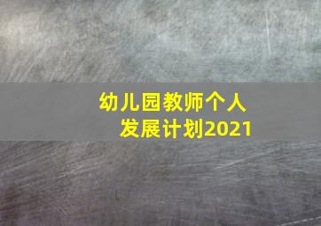 幼儿园教师个人发展计划2021