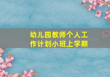 幼儿园教师个人工作计划小班上学期