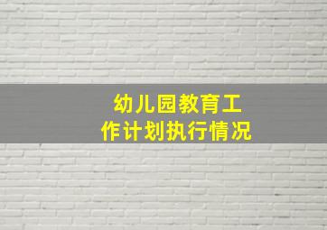 幼儿园教育工作计划执行情况