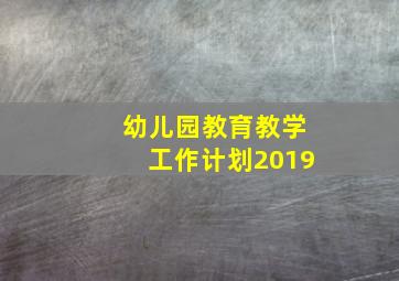 幼儿园教育教学工作计划2019