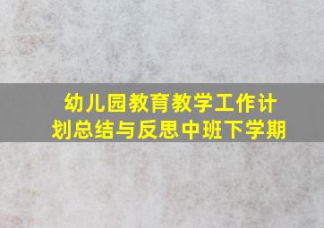 幼儿园教育教学工作计划总结与反思中班下学期