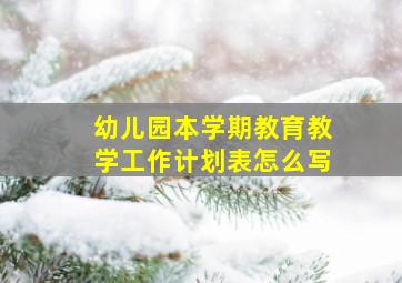 幼儿园本学期教育教学工作计划表怎么写