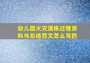 幼儿园火灾演练过程资料与总结范文怎么写的