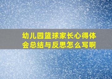 幼儿园篮球家长心得体会总结与反思怎么写啊