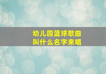 幼儿园篮球歌曲叫什么名字来唱