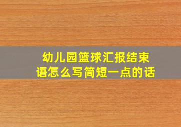 幼儿园篮球汇报结束语怎么写简短一点的话